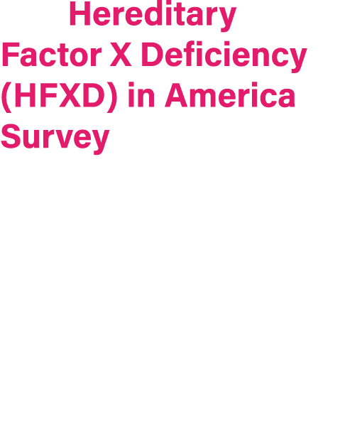 The Hereditary Factor X Deficiency (HFXD) in America Survey is the first known study to directly evaluate the burden ...