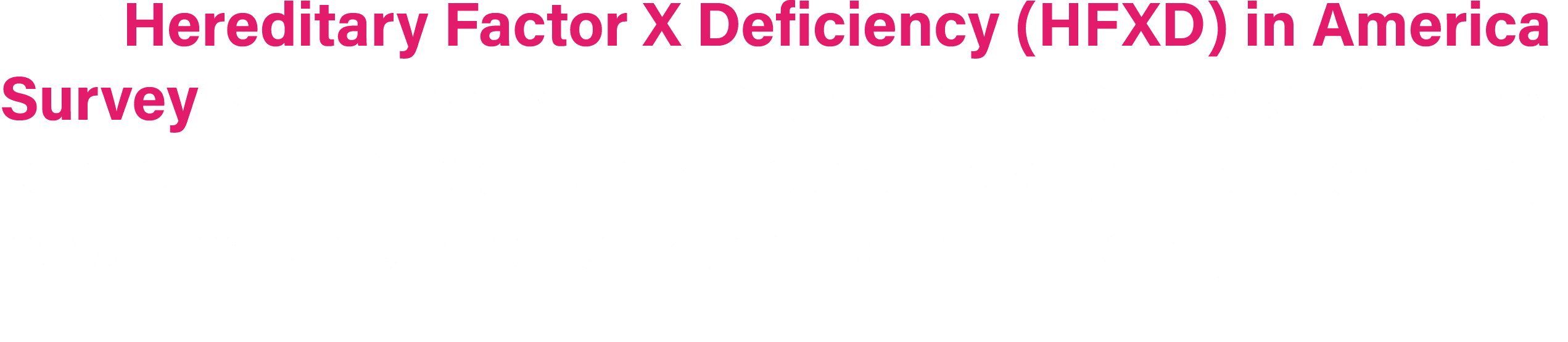 The Hereditary Factor X Deficiency (HFXD) in America Survey is the first known study to directly evaluate the burden ...
