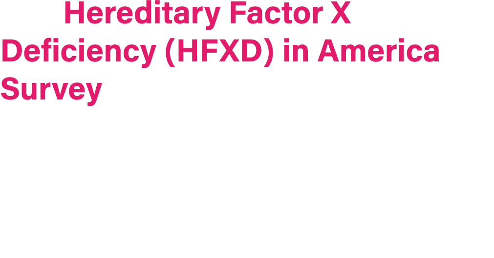 The Hereditary Factor X Deficiency (HFXD) in America Survey is the first known study to directly evaluate the burden ...